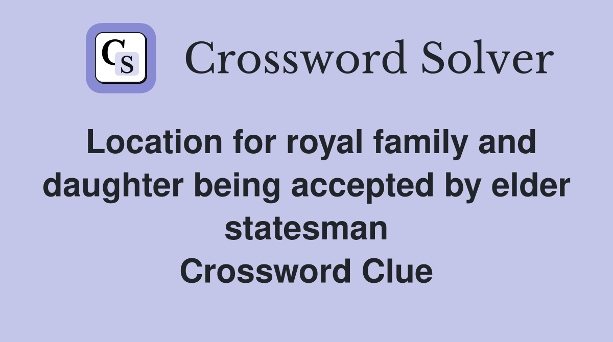 Location for royal family and daughter being accepted by elder statesman Crossword Clue
