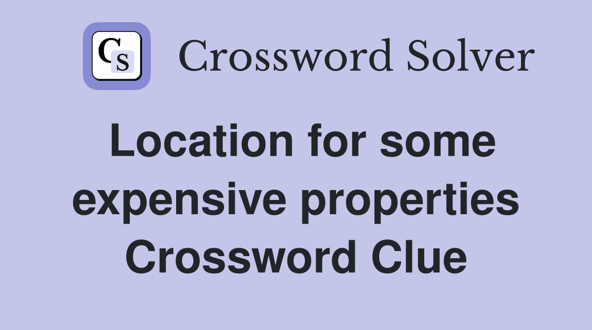 Location for some expensive properties Crossword Clue