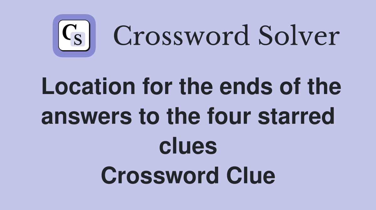Location for the ends of the answers to the four starred clues Crossword Clue