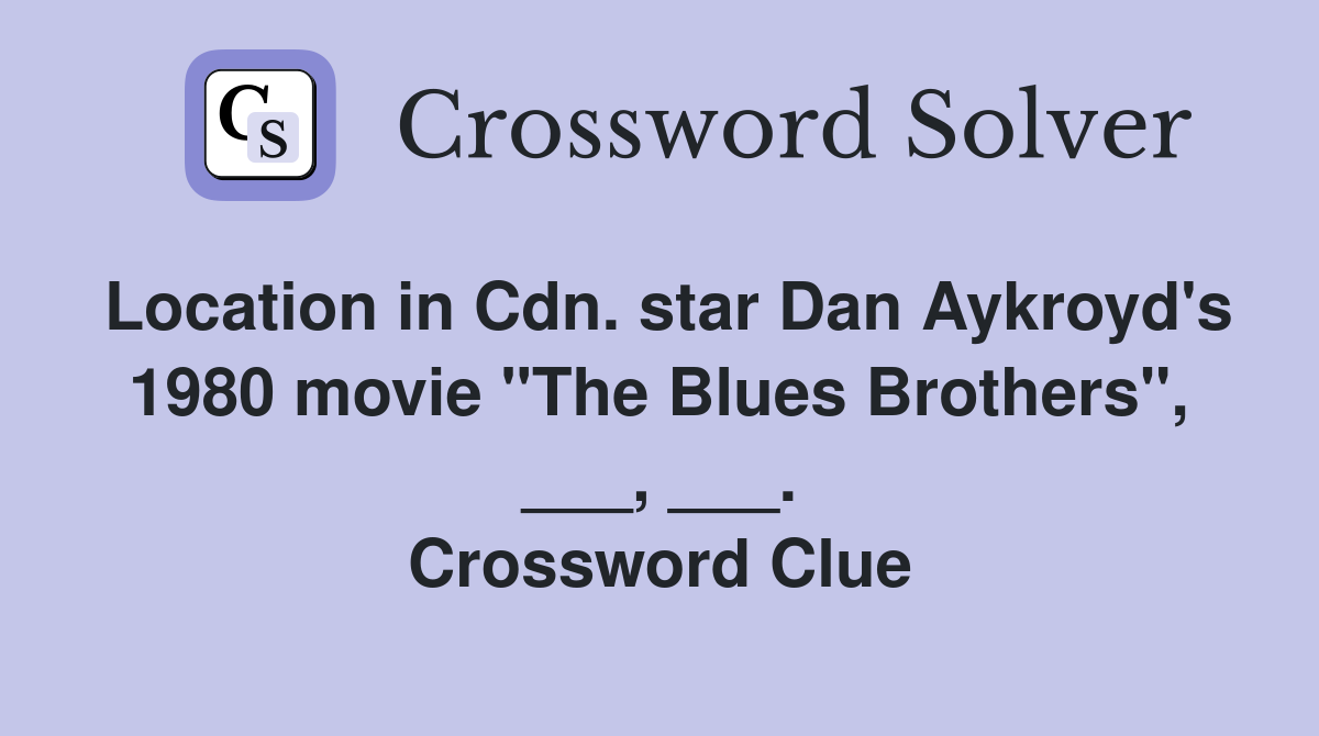 Location in Cdn. star Dan Aykroyd's 1980 movie "The Blues Brothers", ___, ___. Crossword Clue