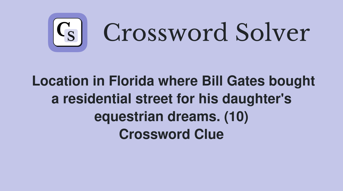 Location in Florida where Bill Gates bought a residential street for his daughter's equestrian dreams. (10) Crossword Clue