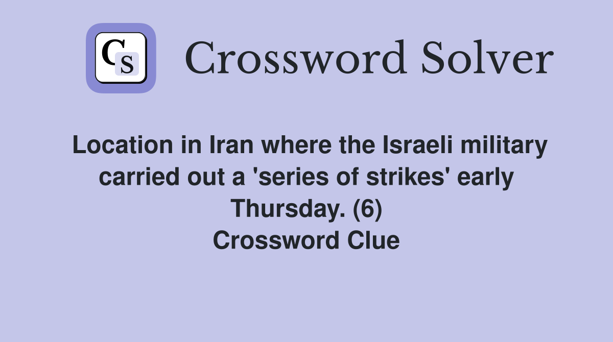 Location in Iran where the Israeli military carried out a 'series of strikes' early Thursday. (6) Crossword Clue