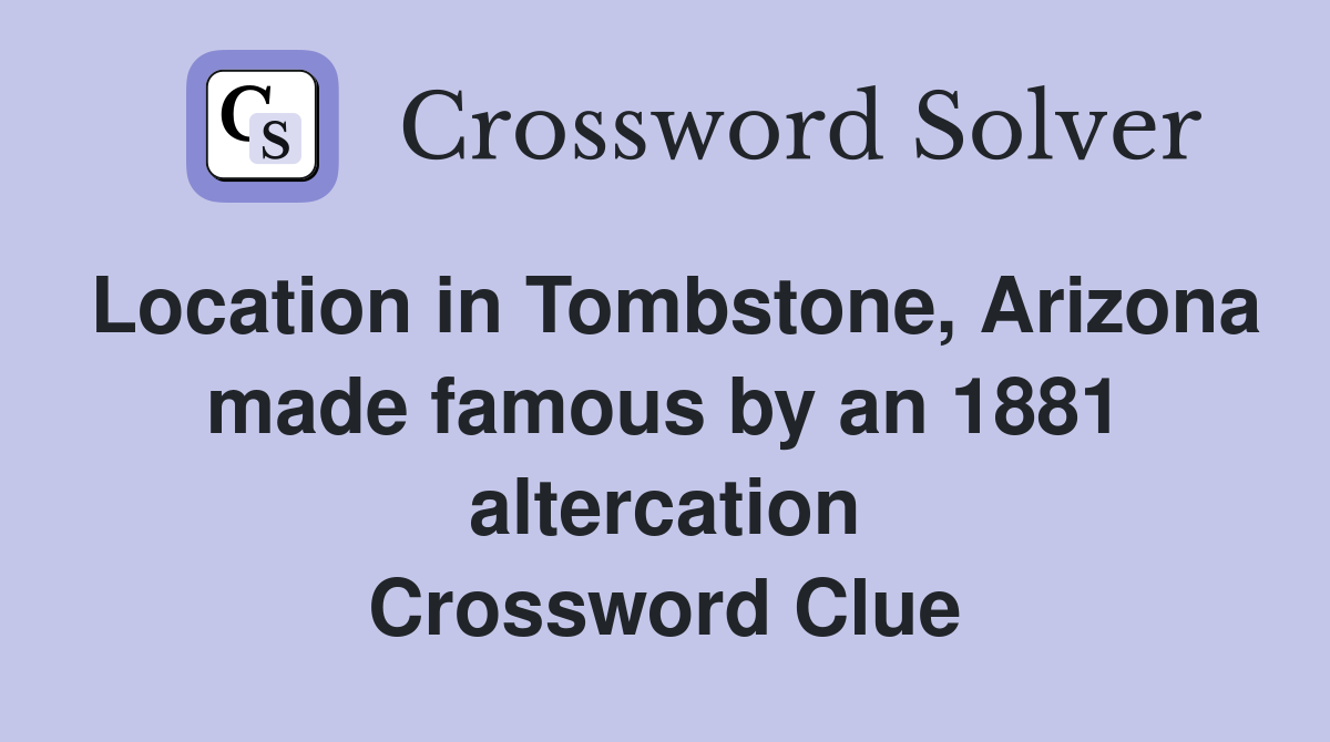 Location in Tombstone, Arizona made famous by an 1881 altercation Crossword Clue