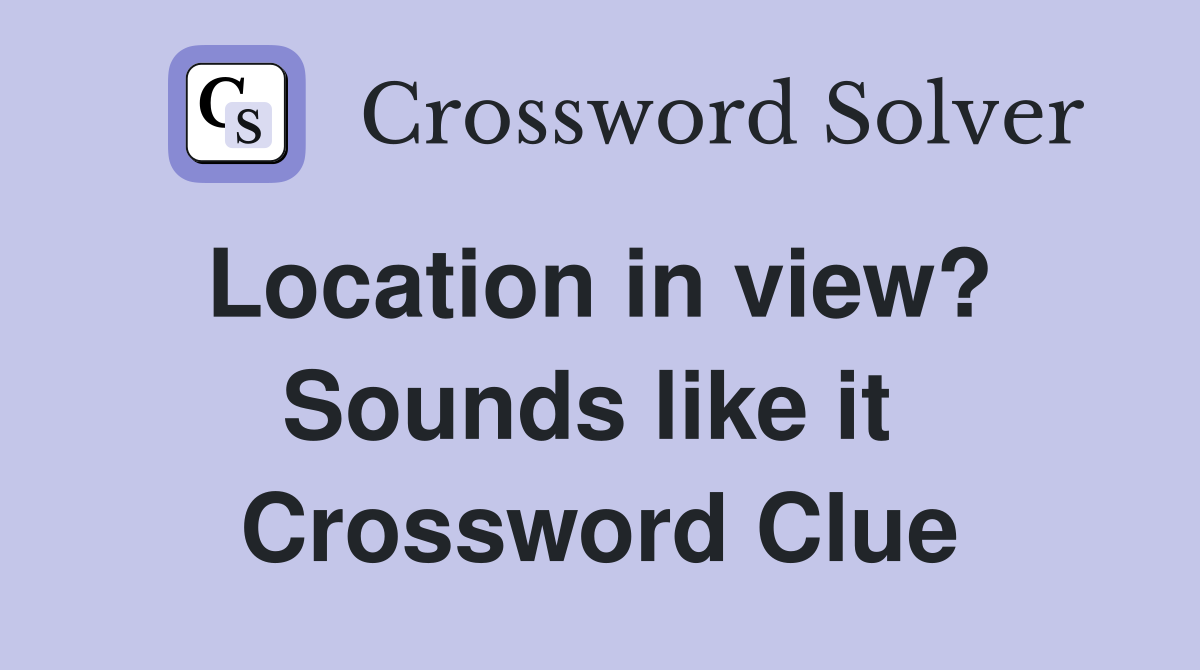 Location in view?  Sounds like it  Crossword Clue