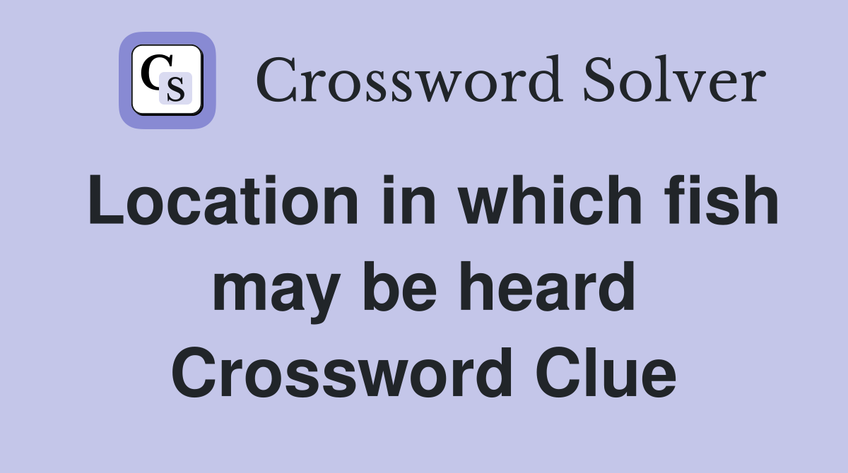 Location in which fish may be heard Crossword Clue