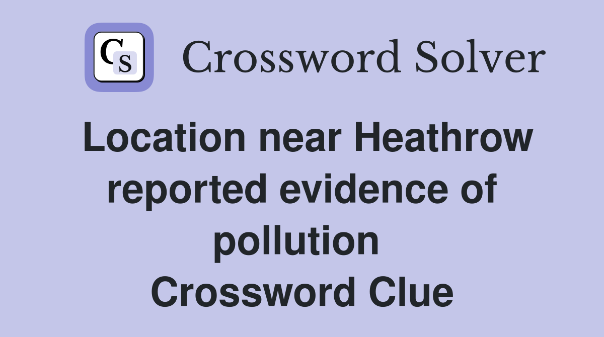 Location near Heathrow reported evidence of pollution  Crossword Clue