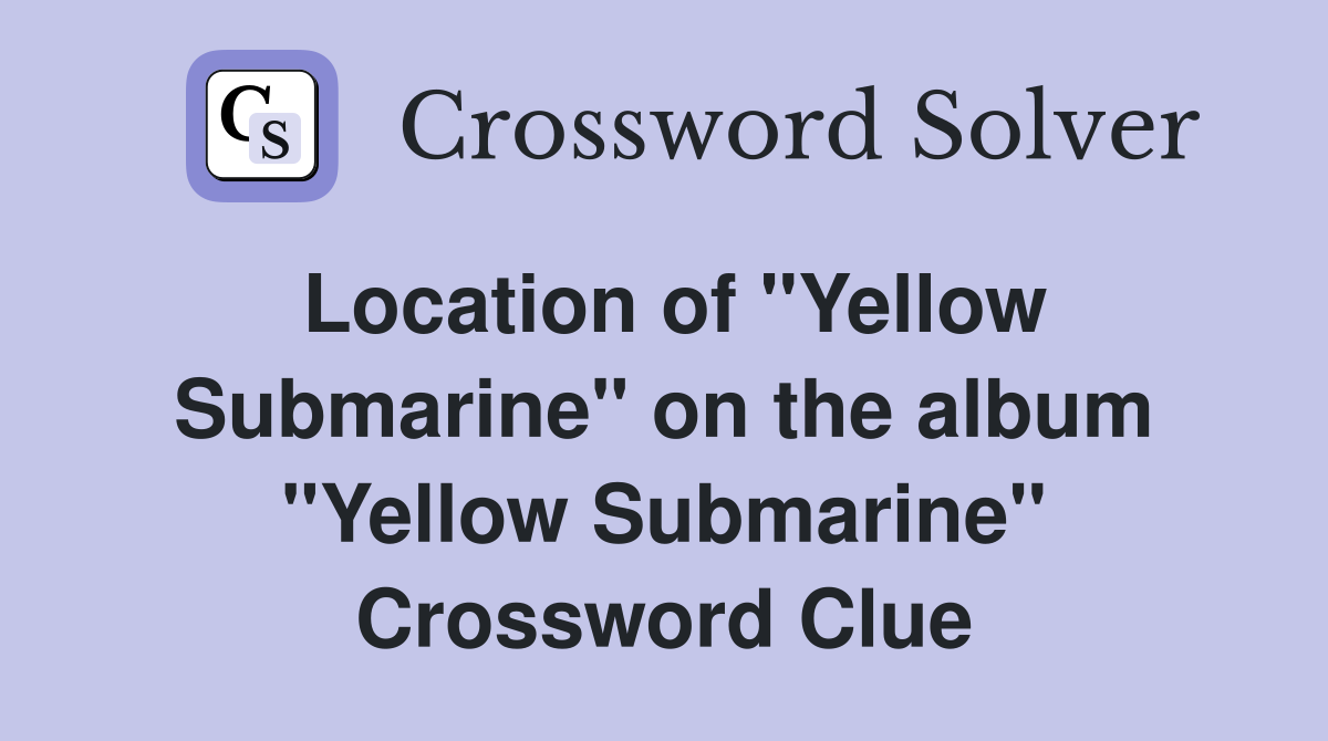Location of "Yellow Submarine" on the album "Yellow Submarine" Crossword Clue