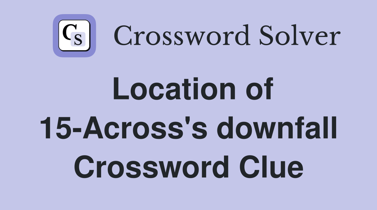 Location of 15-Across's downfall Crossword Clue