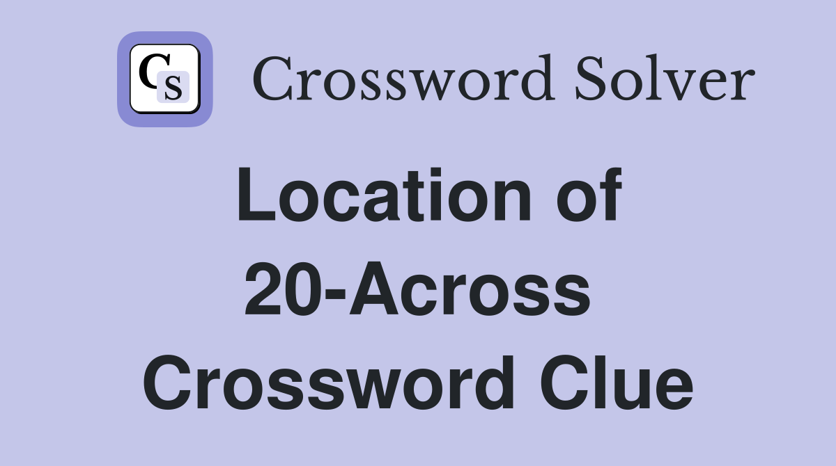 Location of 20-Across Crossword Clue