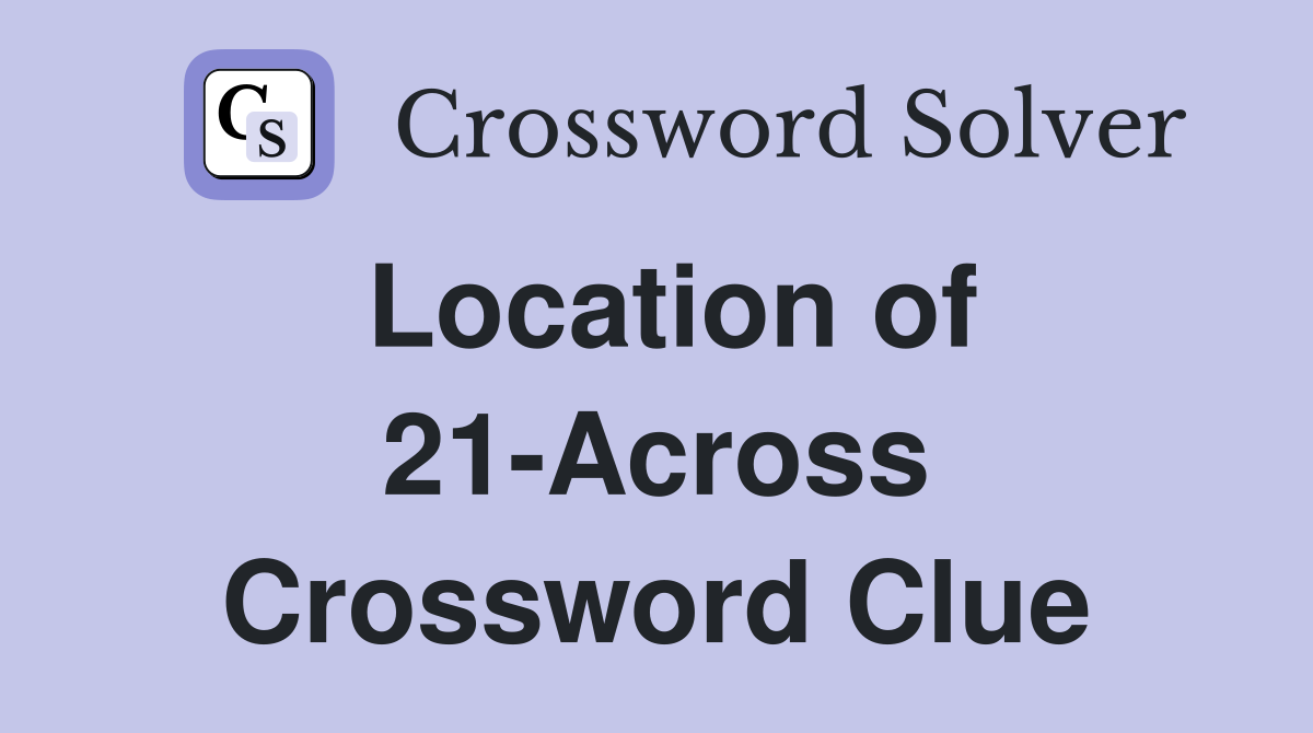 Location of 21-Across Crossword Clue