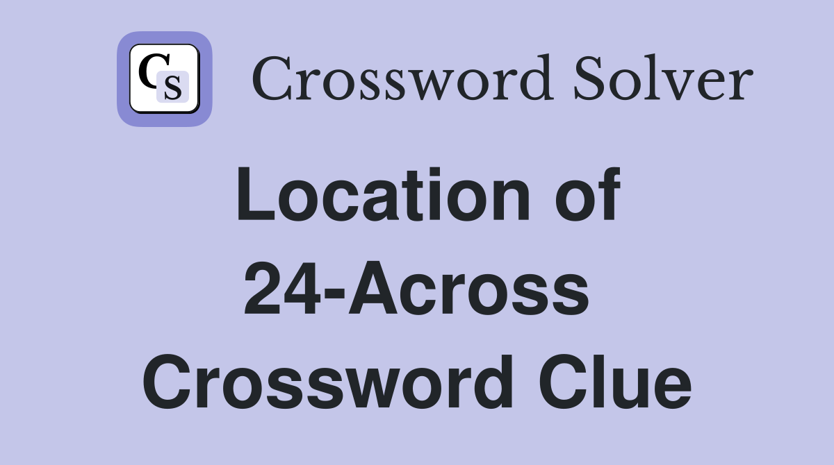 Location of 24-Across Crossword Clue