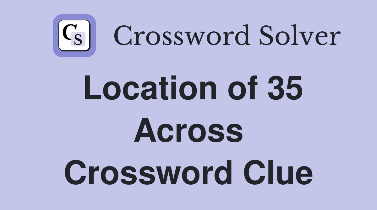 Location of 35 Across Crossword Clue
