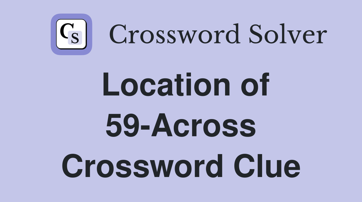 Location of 59-Across Crossword Clue