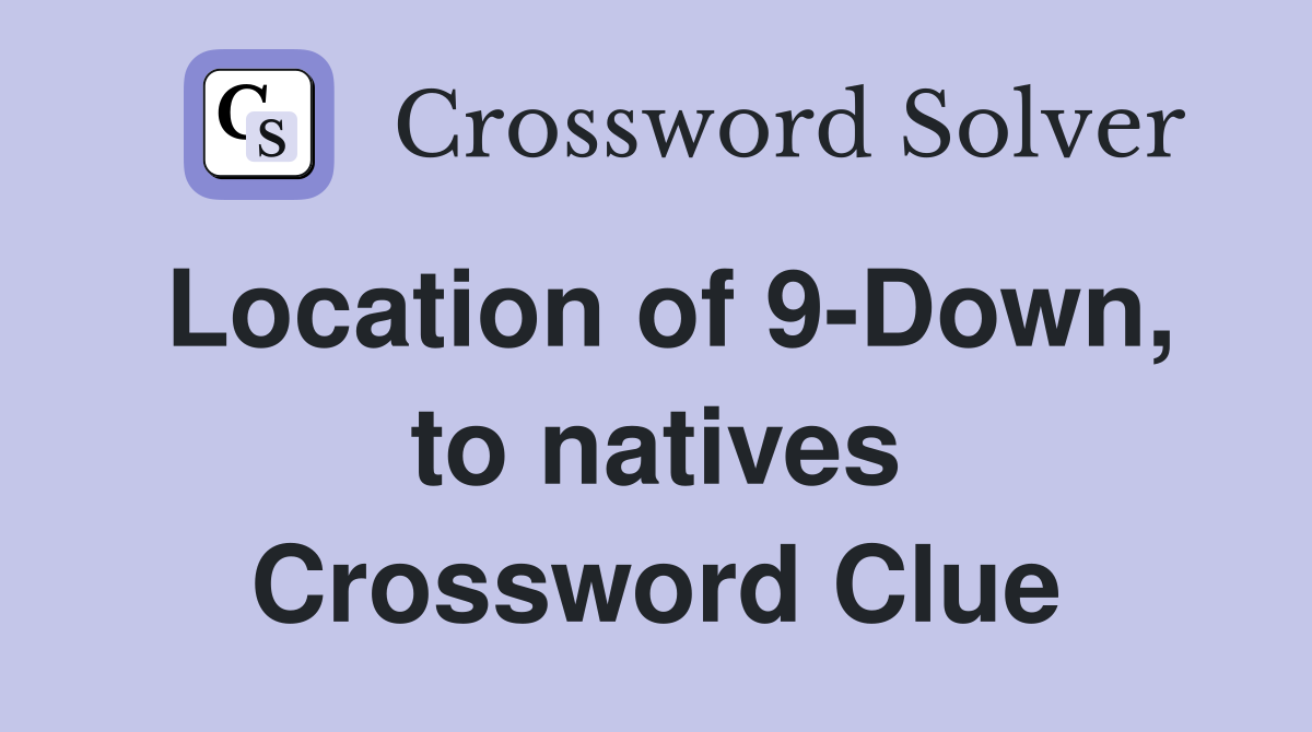 Location of 9-Down, to natives Crossword Clue