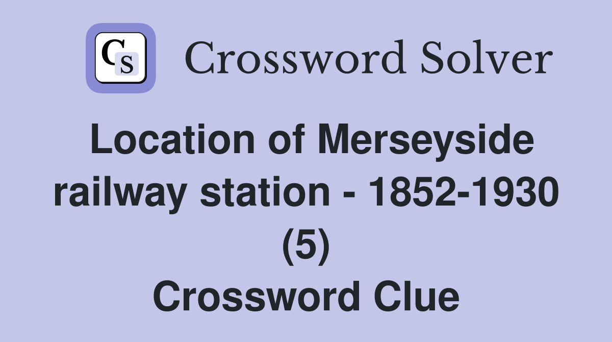 Location of Merseyside railway station - 1852-1930 (5) Crossword Clue