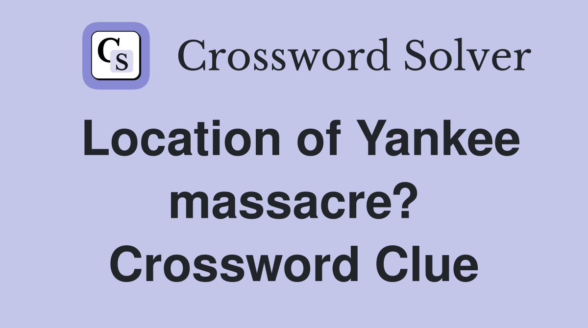 Location of Yankee massacre? Crossword Clue