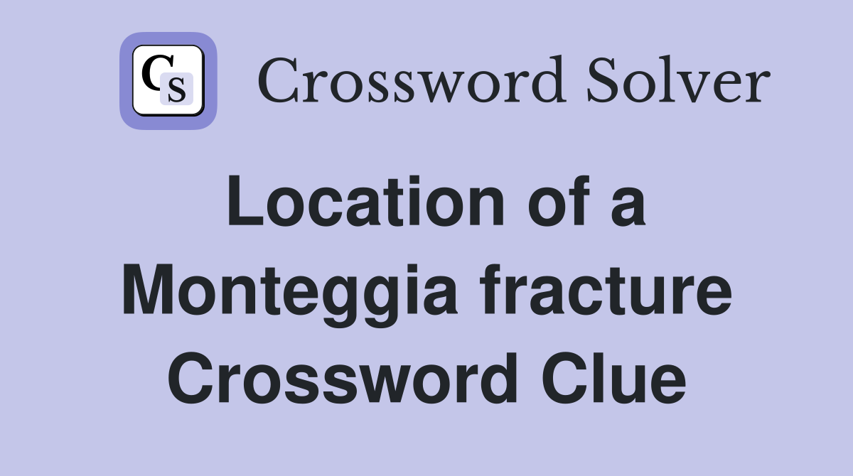 Location of a Monteggia fracture Crossword Clue
