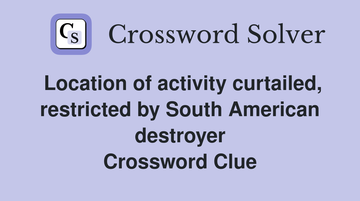 Location of activity curtailed, restricted by South American destroyer Crossword Clue