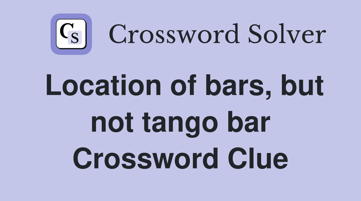 Location of bars, but not tango bar Crossword Clue