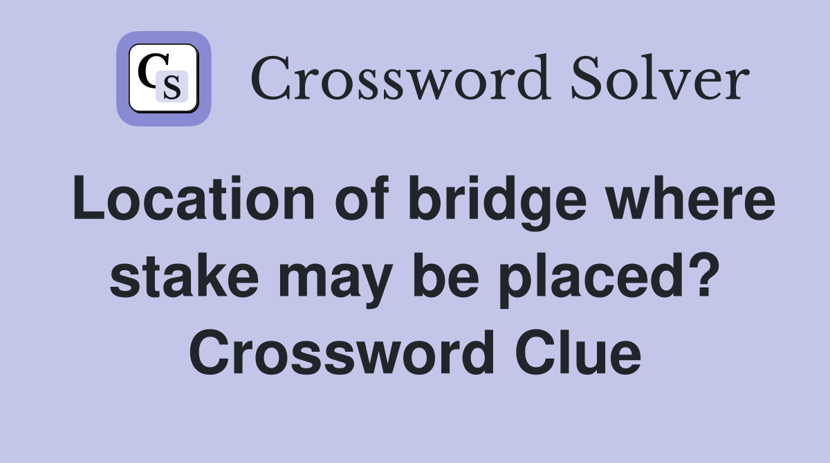 Location of bridge where stake may be placed? Crossword Clue