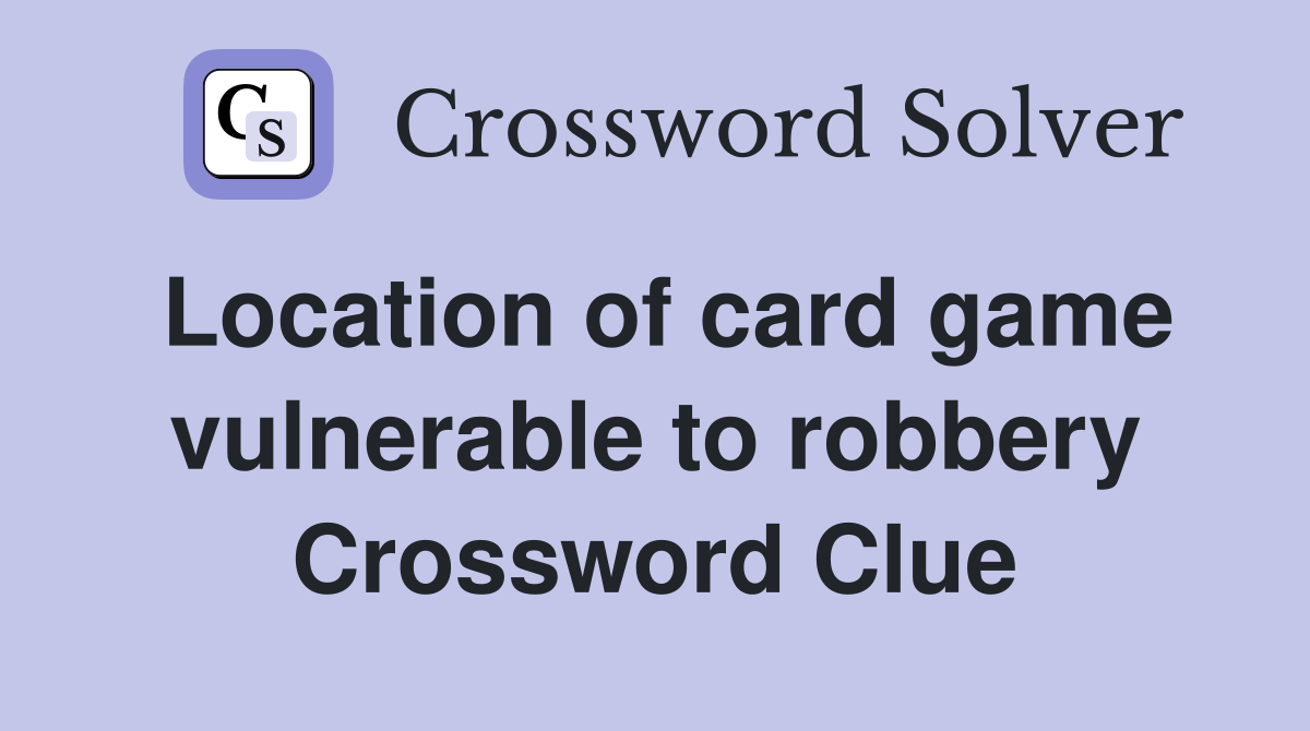 Location of card game vulnerable to robbery Crossword Clue