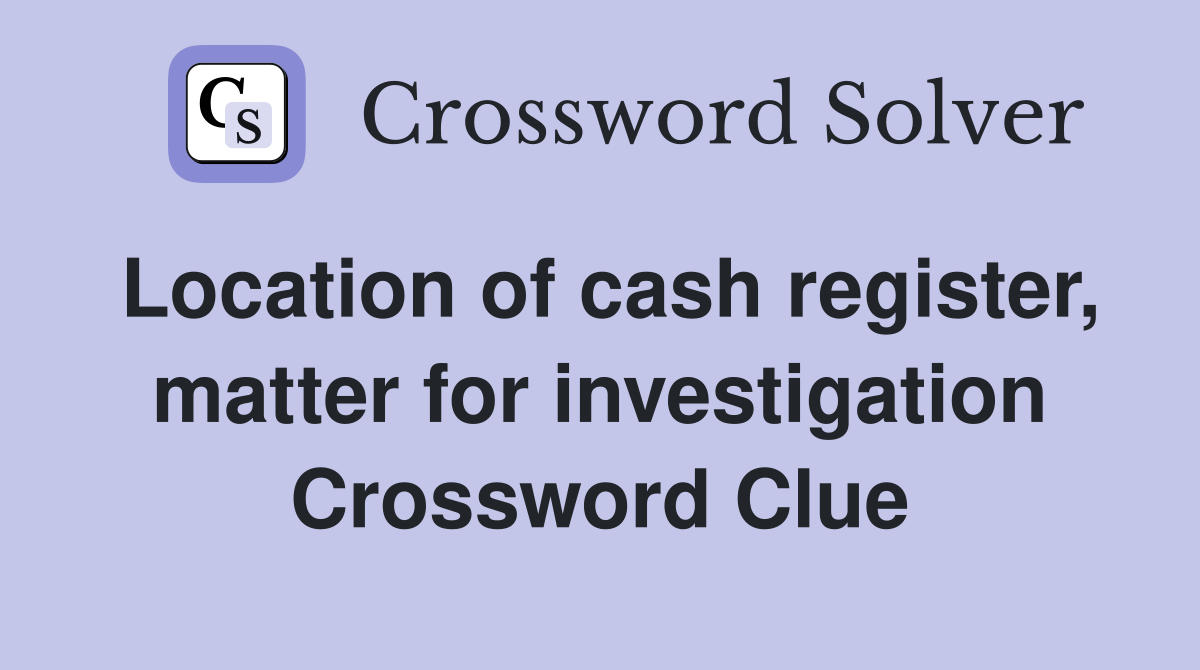 Location of cash register, matter for investigation Crossword Clue