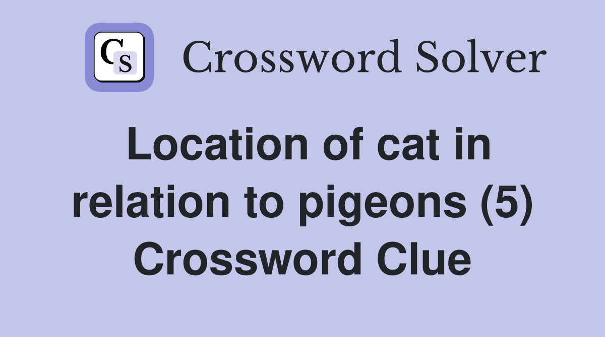 Location of cat in relation to pigeons (5) Crossword Clue
