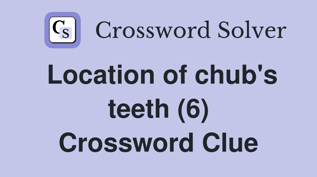 Location of chub's teeth (6) Crossword Clue