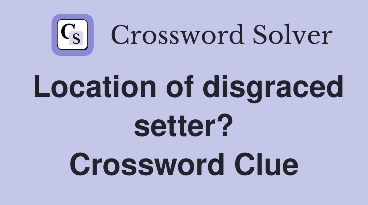 Location of disgraced setter? Crossword Clue