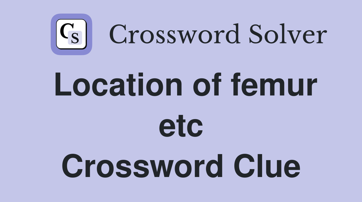 Location of femur etc Crossword Clue