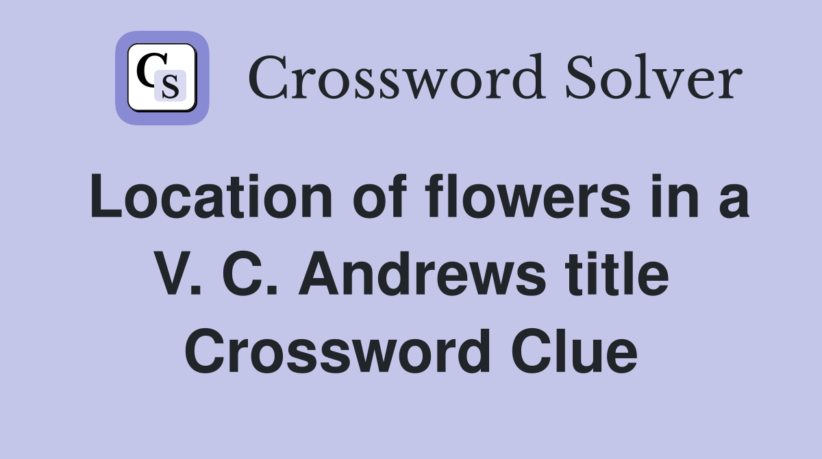 Location of flowers in a V. C. Andrews title Crossword Clue
