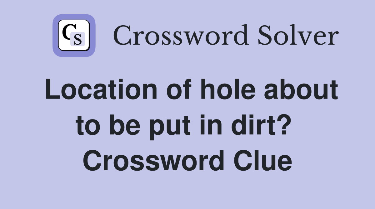 Location of hole about to be put in dirt?  Crossword Clue