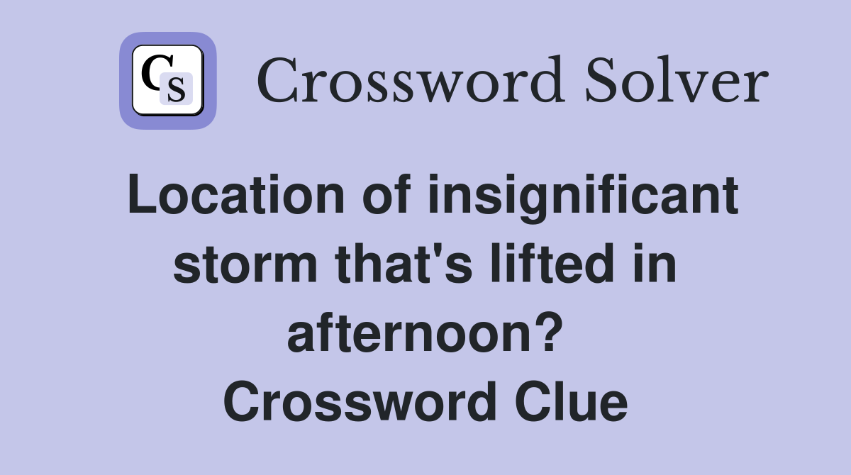 Location of insignificant storm that's lifted in afternoon? Crossword Clue