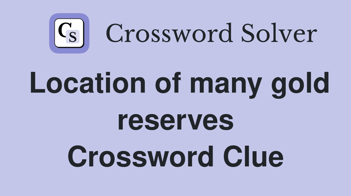 Location of many gold reserves Crossword Clue