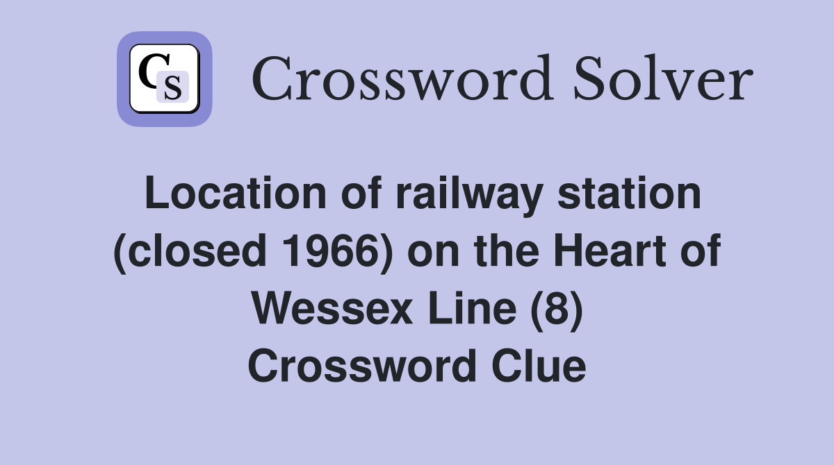 Location of railway station (closed 1966) on the Heart of Wessex Line (8) Crossword Clue