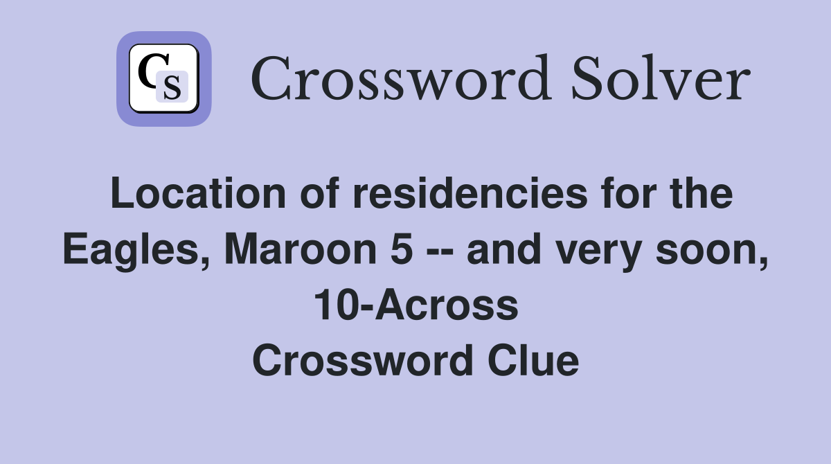 Location of residencies for the Eagles, Maroon 5 -- and very soon, 10-Across Crossword Clue
