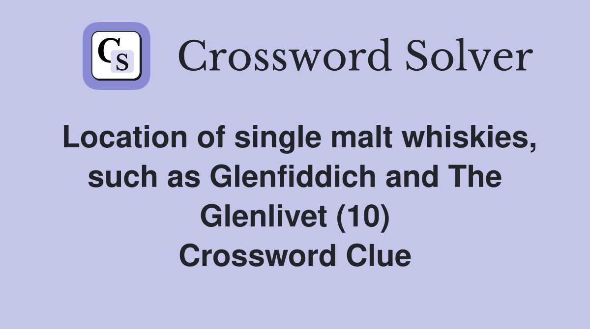 Location of single malt whiskies, such as Glenfiddich and The Glenlivet (10) Crossword Clue