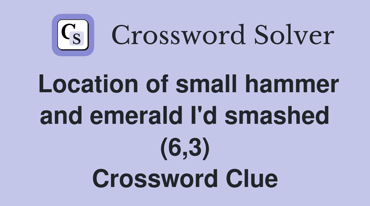 Location of small hammer and emerald I'd smashed (6,3) Crossword Clue