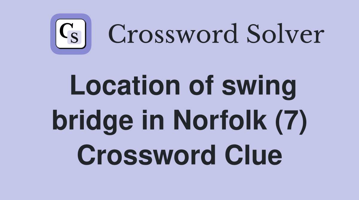 Location of swing bridge in Norfolk (7) Crossword Clue