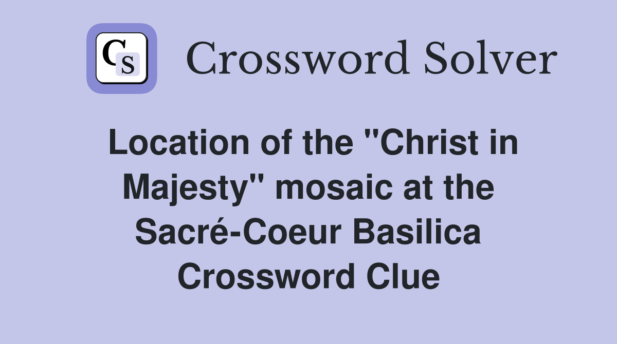 Location of the "Christ in Majesty" mosaic at the Sacré-Coeur Basilica Crossword Clue