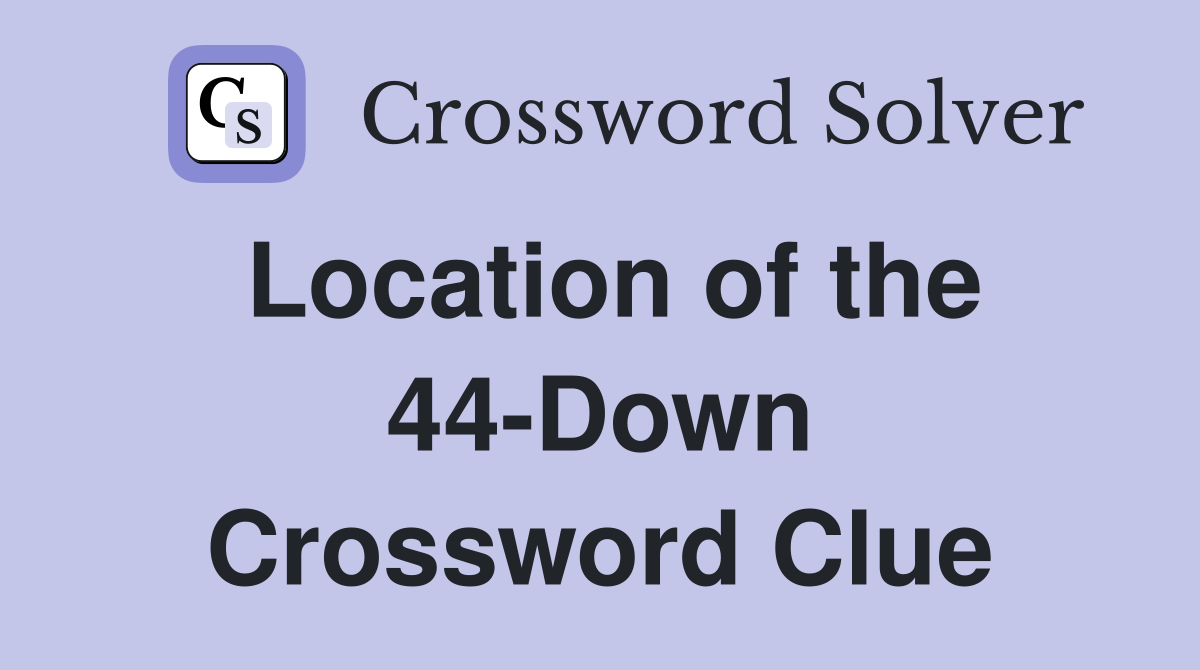 Location of the 44-Down Crossword Clue