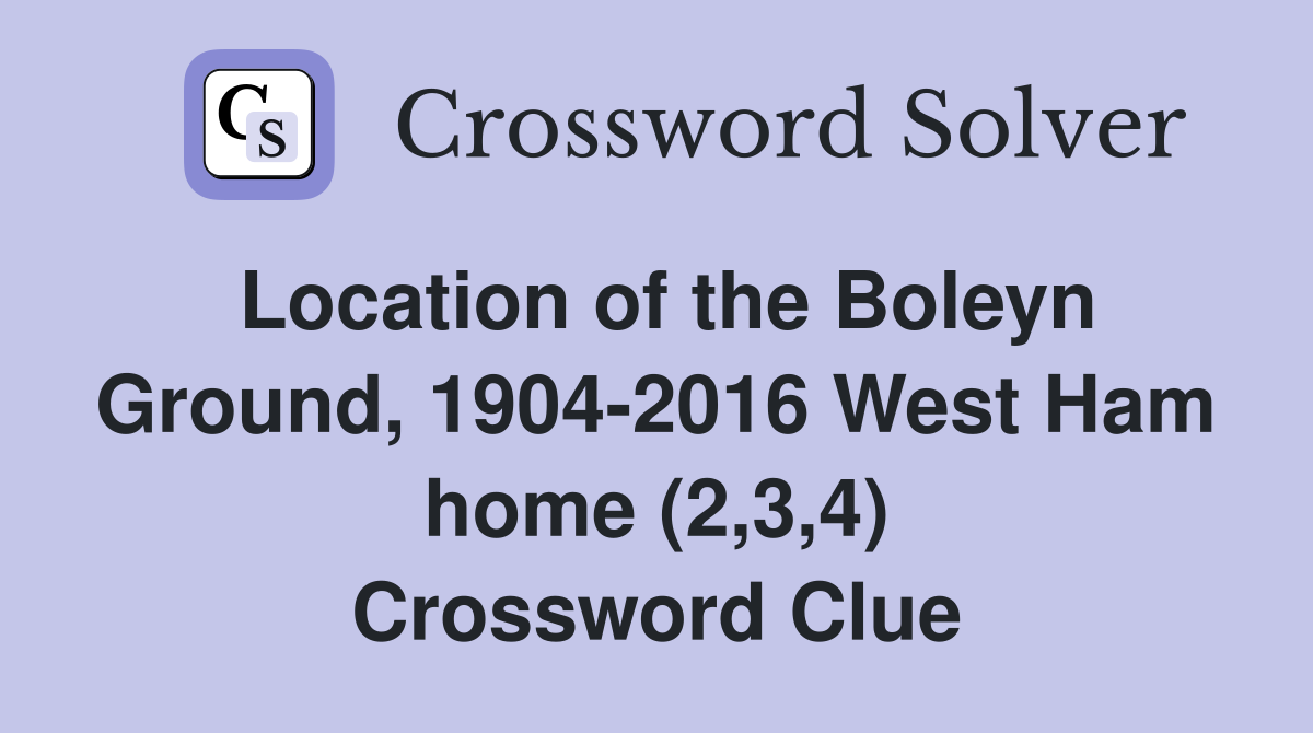 Location of the Boleyn Ground, 1904-2016 West Ham home (2,3,4) Crossword Clue