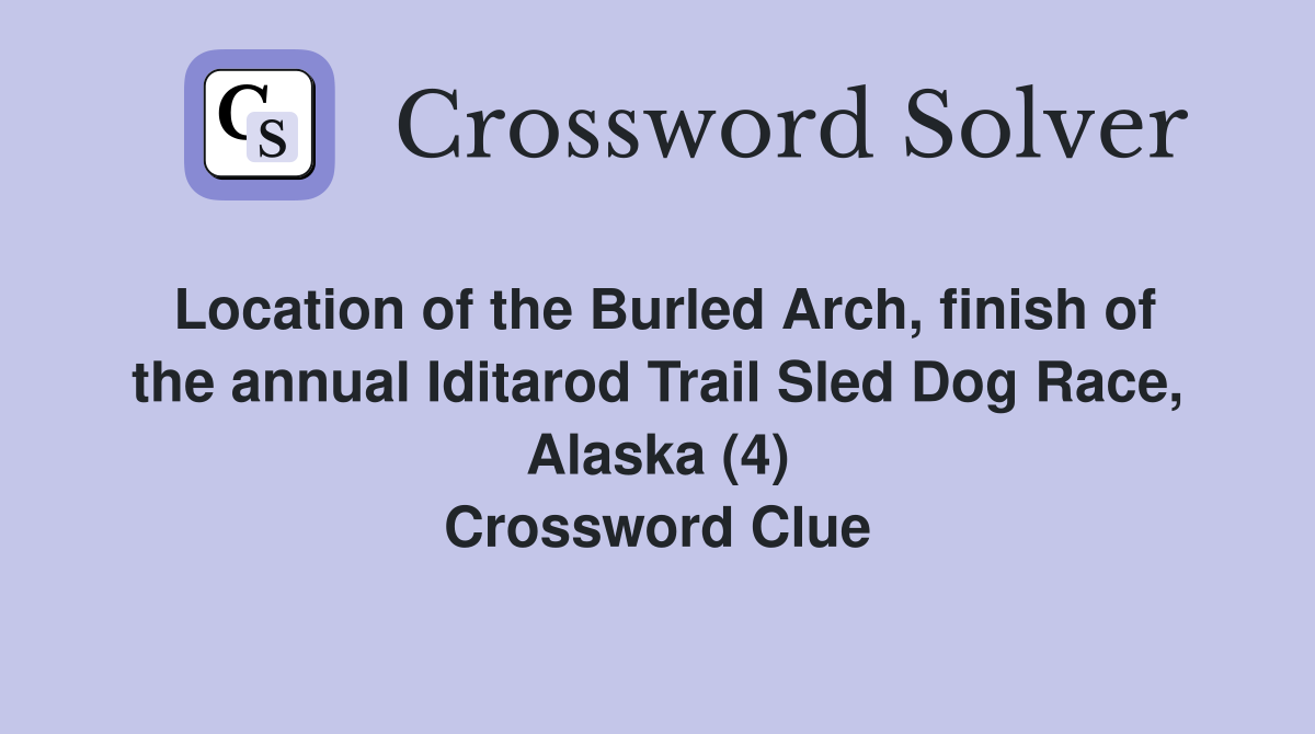 Location of the Burled Arch, finish of the annual Iditarod Trail Sled Dog Race, Alaska (4) Crossword Clue