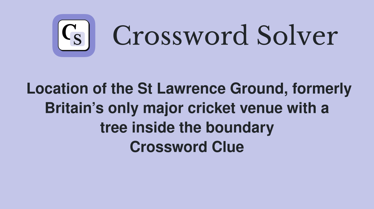 Location of the St Lawrence Ground, formerly Britain’s only major cricket venue with a tree inside the boundary Crossword Clue