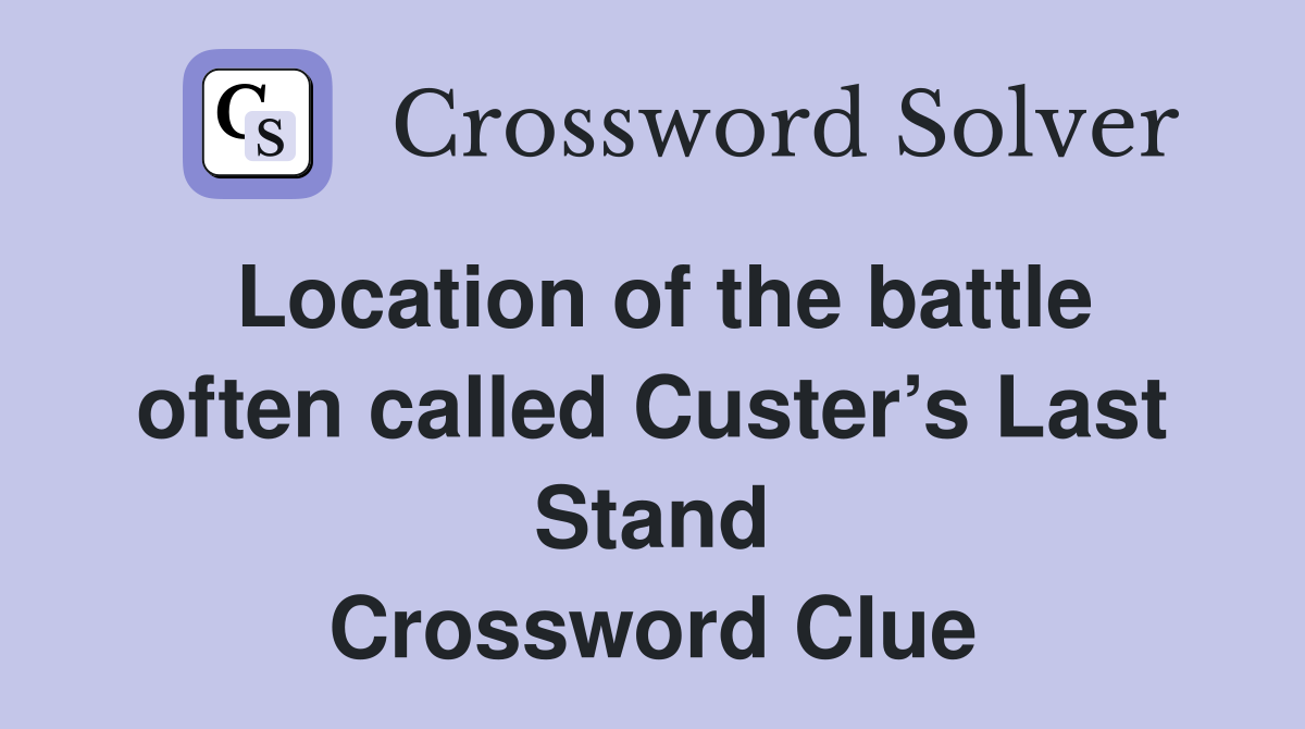 Location of the battle often called Custer’s Last Stand Crossword Clue