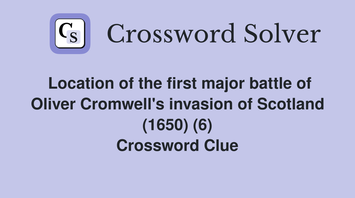 Location of the first major battle of Oliver Cromwell's invasion of Scotland (1650) (6) Crossword Clue