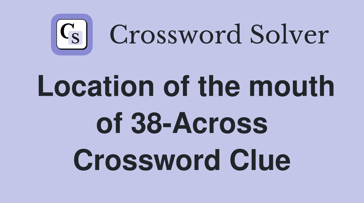 Location of the mouth of 38-Across Crossword Clue