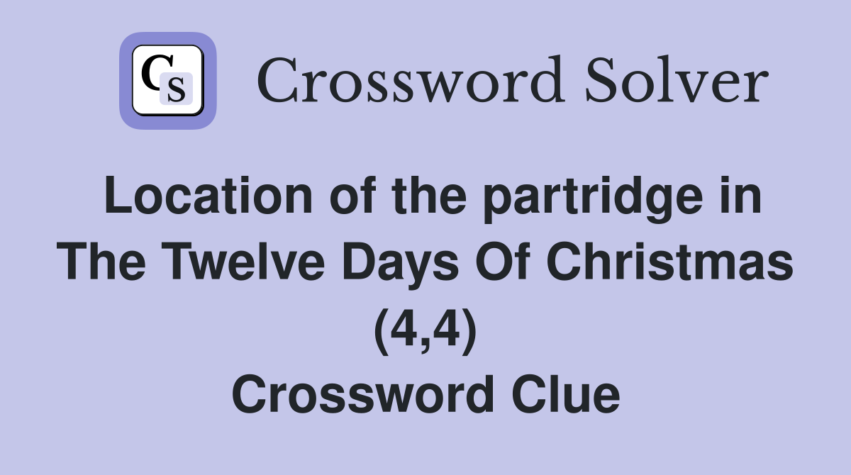 Location of the partridge in The Twelve Days Of Christmas (4,4) Crossword Clue