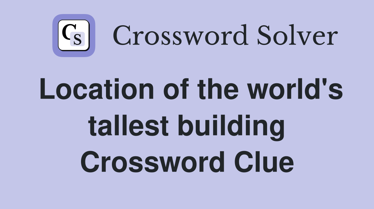 Location of the world's tallest building Crossword Clue