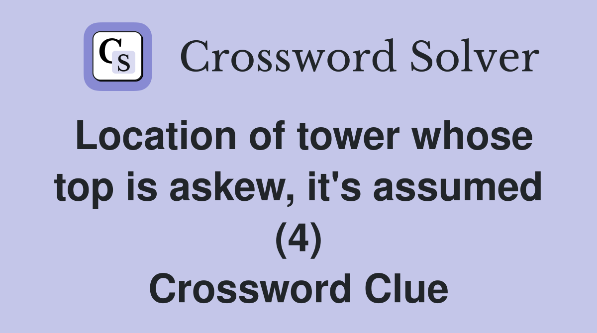 Location of tower whose top is askew, it's assumed (4) Crossword Clue